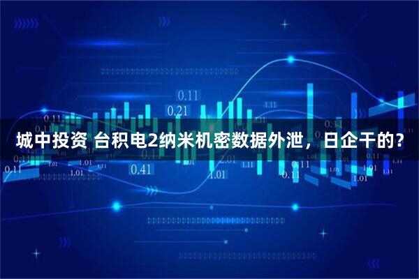 城中投资 台积电2纳米机密数据外泄，日企干的？