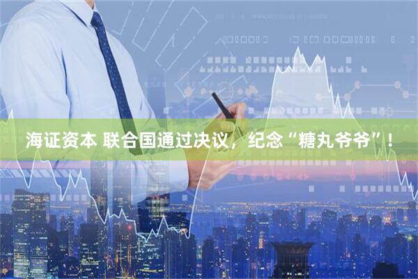 海证资本 联合国通过决议，纪念“糖丸爷爷”！